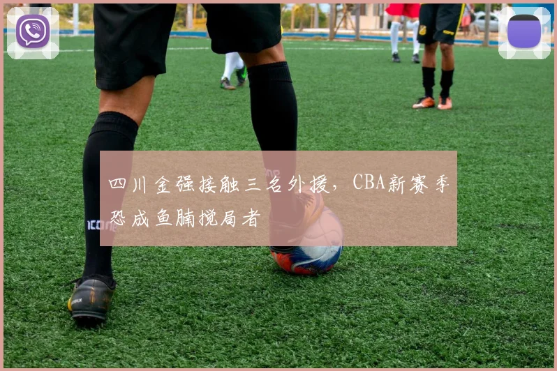 四川金强接触三名外援，CBA新赛季恐成鱼腩搅局者