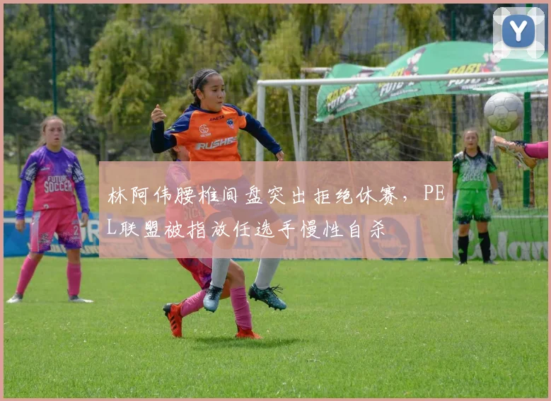 林阿伟腰椎间盘突出拒绝休赛，PEL联盟被指放任选手慢性自杀