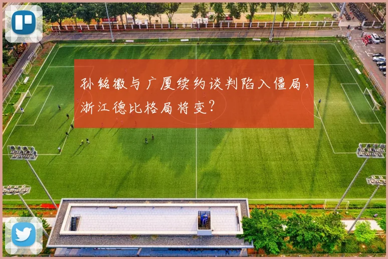 孙铭徽与广厦续约谈判陷入僵局，浙江德比格局将变？
